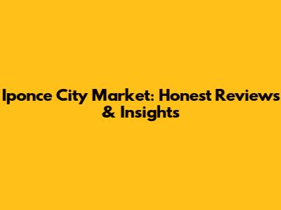 Iponce City Market: Honest Reviews & Insights