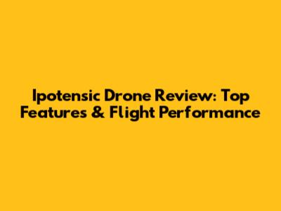 Ipotensic Drone Review: Top Features & Flight Performance