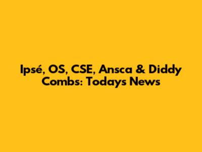 Ipsé, OS, CSE, Ansca & Diddy Combs: Today's News