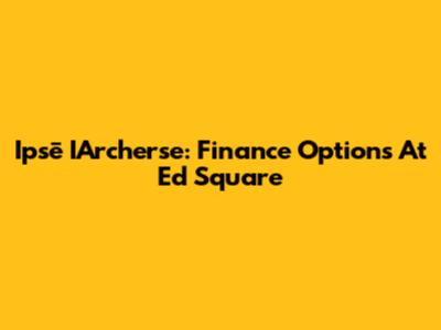 Ipsē IArcherse: Finance Options At Ed Square