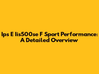 Ips E Iis500se F Sport Performance: A Detailed Overview