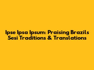 Ipse Ipsa Ipsum: Praising Brazil's Sesi Traditions & Translations