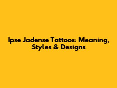Ipse Jadense Tattoos: Meaning, Styles & Designs