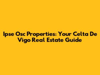 Ipse Osc Properties: Your Celta De Vigo Real Estate Guide