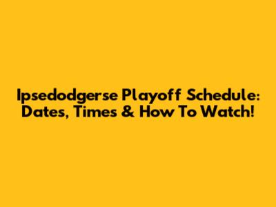 Ipsedodgerse Playoff Schedule: Dates, Times & How To Watch!