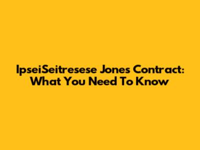 IpseiSeitresese Jones Contract: What You Need To Know