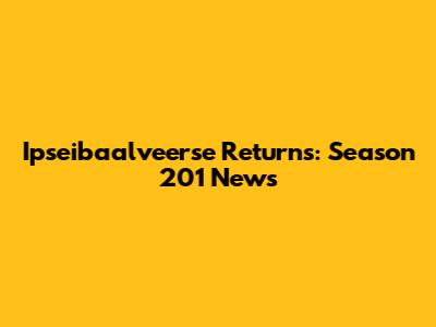 Ipseibaalveerse Returns: Season 201 News