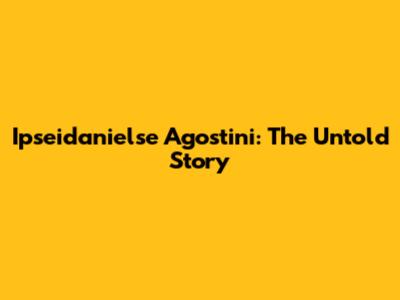 Ipseidanielse Agostini: The Untold Story