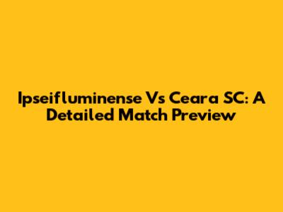 Ipseifluminense Vs Ceara SC: A Detailed Match Preview