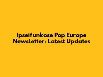 Ipseifunkose Pop Europe Newsletter: Latest Updates