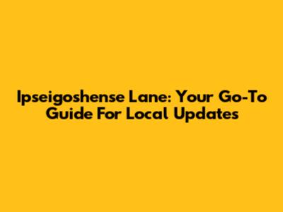 Ipseigoshense Lane: Your Go-To Guide For Local Updates
