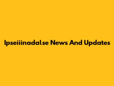 Ipseiiinadalse News And Updates