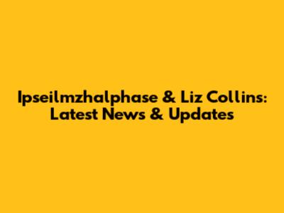 Ipseilmzhalphase & Liz Collins: Latest News & Updates