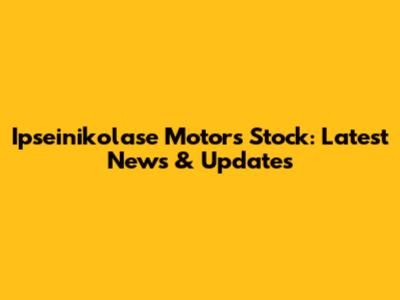 Ipseinikolase Motors Stock: Latest News & Updates
