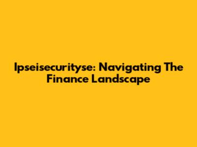 Ipseisecurityse: Navigating The Finance Landscape