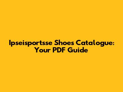 Ipseisportsse Shoes Catalogue: Your PDF Guide