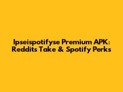 Ipseispotifyse Premium APK: Reddit's Take & Spotify Perks