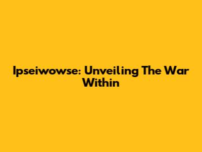Ipseiwowse: Unveiling The War Within