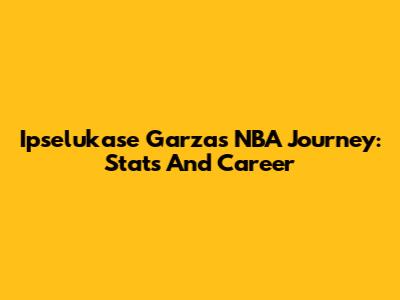 Ipselukase Garza's NBA Journey: Stats And Career