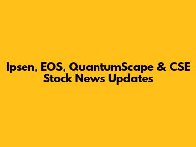 Ipsen, EOS, QuantumScape & CSE Stock News Updates