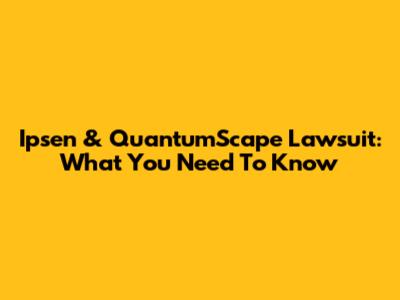 Ipsen & QuantumScape Lawsuit: What You Need To Know