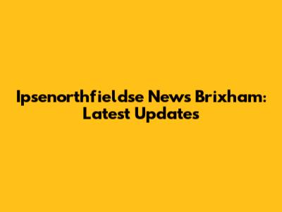 Ipsenorthfieldse News Brixham: Latest Updates