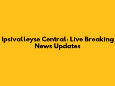 Ipsivalleyse Central: Live Breaking News Updates