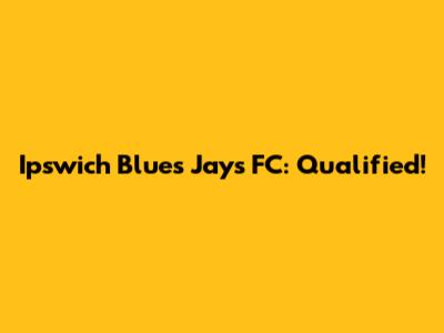 Ipswich Blues Jays FC: Qualified!
