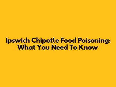 Ipswich Chipotle Food Poisoning: What You Need To Know