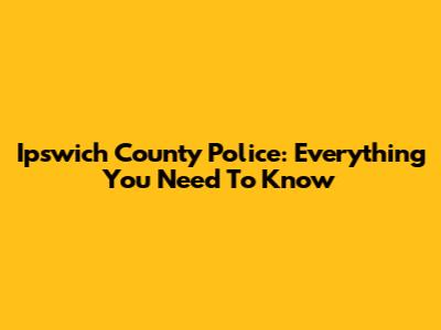 Ipswich County Police: Everything You Need To Know