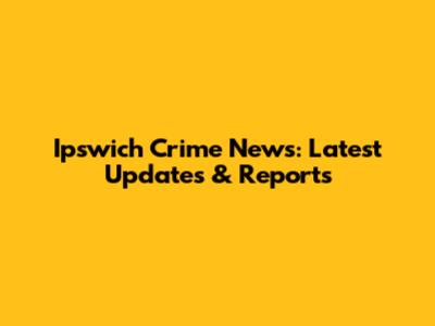 Ipswich Crime News: Latest Updates & Reports