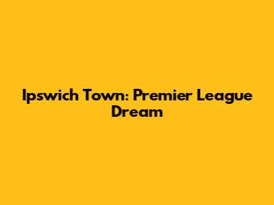 Ipswich Town: Premier League Dream
