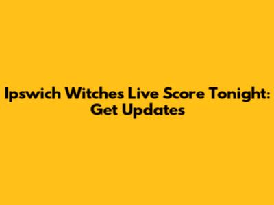 Ipswich Witches Live Score Tonight: Get Updates