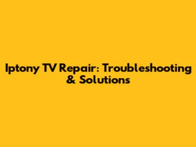 Iptony TV Repair: Troubleshooting & Solutions