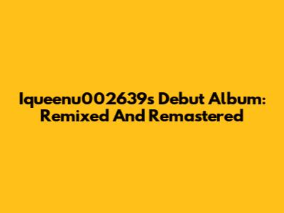Iqueenu002639's Debut Album: Remixed And Remastered
