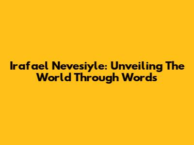 Irafael Nevesiyle: Unveiling The World Through Words