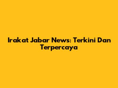 Irakat Jabar News: Terkini Dan Terpercaya