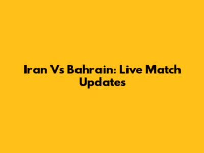 Iran Vs Bahrain: Live Match Updates