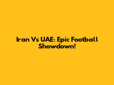 Iran Vs UAE: Epic Football Showdown!