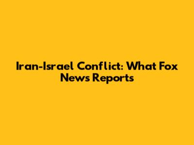 Iran-Israel Conflict: What Fox News Reports