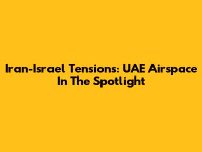 Iran-Israel Tensions: UAE Airspace In The Spotlight