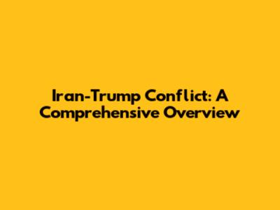 Iran-Trump Conflict: A Comprehensive Overview