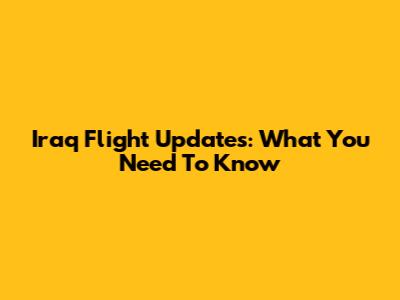 Iraq Flight Updates: What You Need To Know