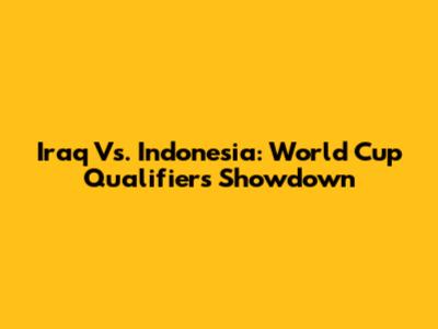 Iraq Vs. Indonesia: World Cup Qualifiers Showdown