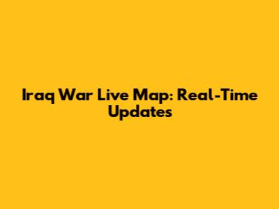 Iraq War Live Map: Real-Time Updates