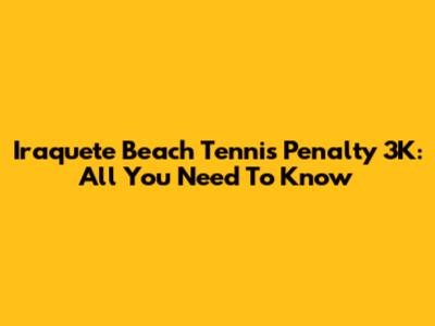 Iraquete Beach Tennis Penalty 3K: All You Need To Know