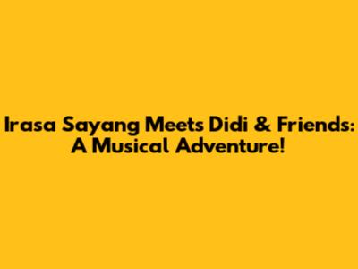 Irasa Sayang Meets Didi & Friends: A Musical Adventure!