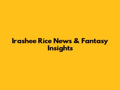 Irashee Rice News & Fantasy Insights