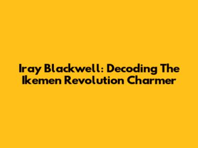 Iray Blackwell: Decoding The Ikemen Revolution Charmer