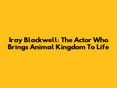Iray Blackwell: The Actor Who Brings Animal Kingdom To Life